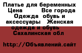 Платье для беременных › Цена ­ 700 - Все города Одежда, обувь и аксессуары » Женская одежда и обувь   . Сахалинская обл.